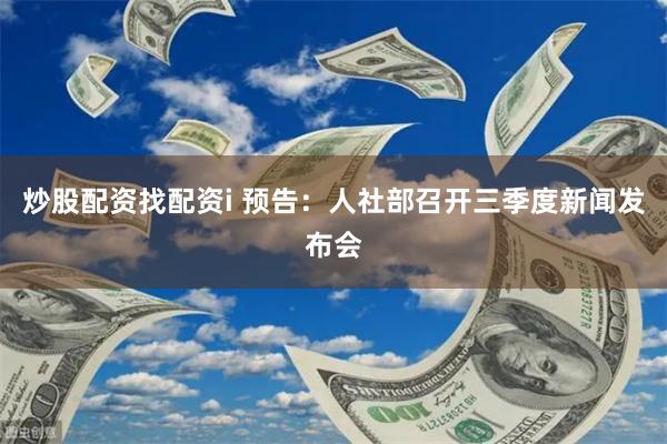炒股配資找配資i 預告：人社部召開三季度新聞發布會