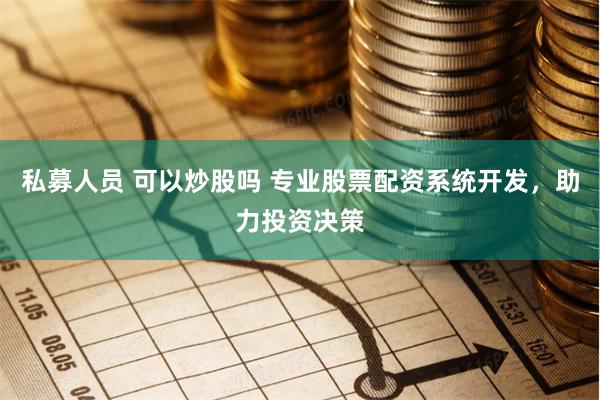 私募人員 可以炒股嗎 專業股票配資系統開發，助力投資決策
