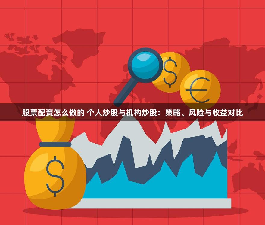 股票配資怎么做的 個人炒股與機構炒股：策略、風險與收益對比