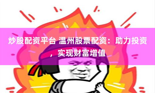 炒股配資平臺 溫州股票配資：助力投資，實現財富增值
