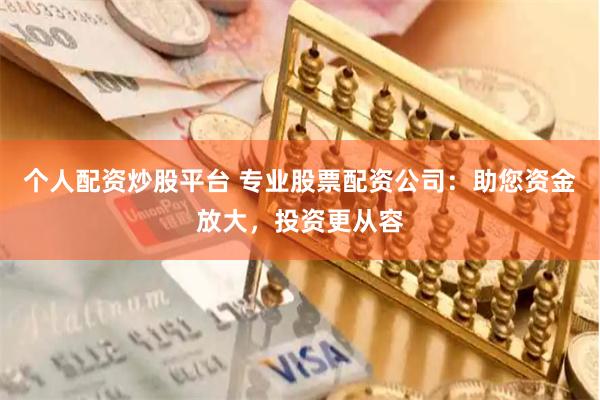 個人配資炒股平臺 專業股票配資公司：助您資金放大，投資更從容
