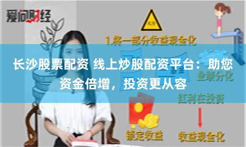 長沙股票配資 線上炒股配資平臺：助您資金倍增，投資更從容