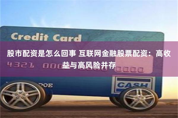 股市配資是怎么回事 互聯網金融股票配資：高收益與高風險并存