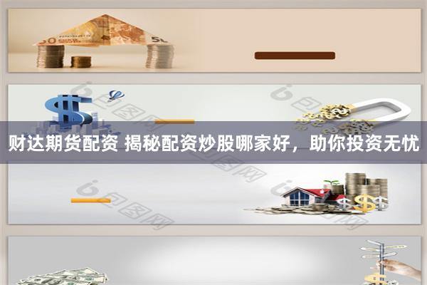 財達期貨配資 揭秘配資炒股哪家好，助你投資無憂