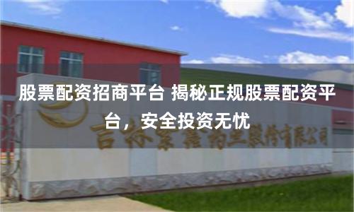 股票配資招商平臺 揭秘正規(guī)股票配資平臺，安全投資無憂